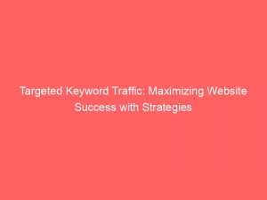 targeted keyword traffic maximizing website success with strategies 145031