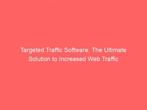 targeted traffic software the ultimate solution to increased web traffic 144140
