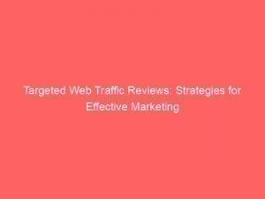 targeted web traffic reviews strategies for effective marketing 145716