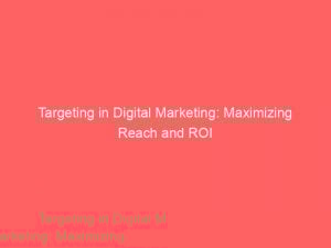 targeting in digital marketing maximizing reach and roi 158352 1