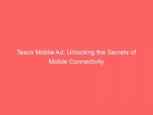 Tesco Mobile Ad Unlocking The Secrets Of Mobile Connectivity 147894