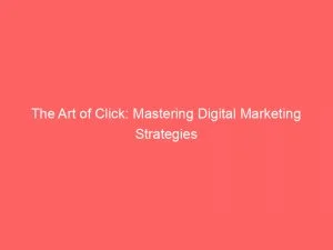 The Art Of Click Mastering Digital Marketing Strategies 146557