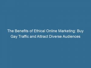 the benefits of ethical online marketing buy gay traffic and attract diverse audiences 143889