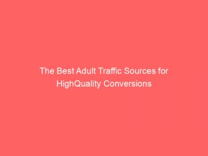 the best adult traffic sources for highquality conversions 145579