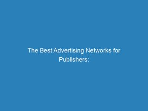 the best advertising networks for publishers maximizing revenue reach and engagement 147272