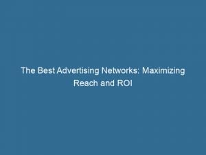 the best advertising networks maximizing reach and roi 143448