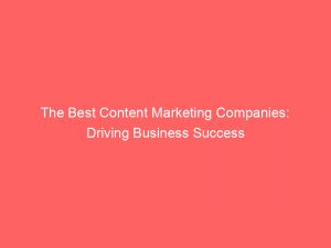 the best content marketing companies driving business success 149806