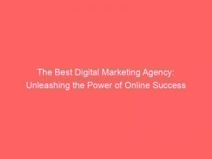the best digital marketing agency unleashing the power of online success 149323