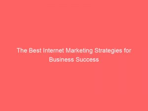 the best internet marketing strategies for business success 151741