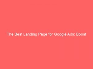 the best landing page for google ads boost conversions with these expert tips 159596 1