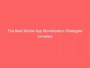 The Best Mobile App Monetization Strategies Unveiled 147223