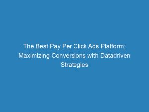 the best pay per click ads platform maximizing conversions with datadriven strategies 145360