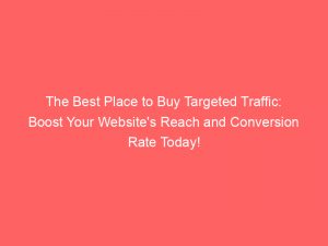 the best place to buy targeted traffic boost your websites reach and conversion rate today 145312