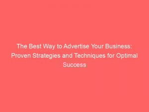 the best way to advertise your business proven strategies and techniques for optimal success 148830