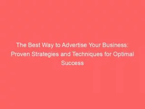 The Best Way To Advertise Your Business: Proven Strategies And Techniques For Optimal Success 1 The Best Way To Advertise Your Business Proven Strategies And Techniques For Optimal Success 148830