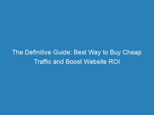 the definitive guide best way to buy cheap traffic and boost website roi 145213