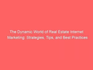 the dynamic world of real estate internet marketing strategies tips and best practices 158314 1