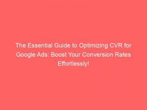 the essential guide to optimizing cvr for google ads boost your conversion rates effortlessly 151470