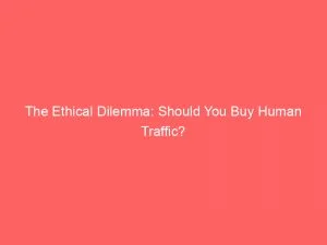 The Ethical Dilemma Should You Buy Human Traffic 144221