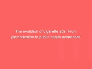 The Evolution Of Cigarette Ads From Glamorization To Public Health Awareness 148873