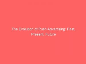 the evolution of push advertising past present future 143329