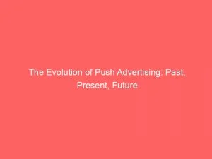 The Evolution Of Push Advertising: Past, Present, Future 1 The Evolution Of Push Advertising Past Present Future 143329