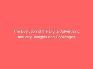 the evolution of the digital advertising industry insights and challenges 151921