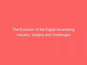 The Evolution Of The Digital Advertising Industry Insights And Challenges 151921