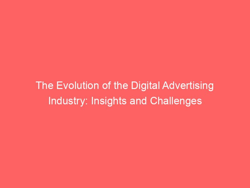 The Evolution Of The Digital Advertising Industry Insights And