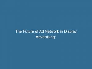 the future of ad network in display advertising insights and strategies for success 147707