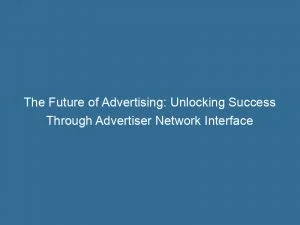 The Future Of Advertising: Unlocking Success Through Advertiser Network Interface 1 The Future Of Advertising Unlocking Success Through Advertiser Network Interface 144819