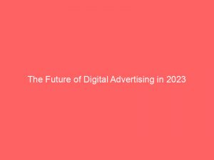 the future of digital advertising in 2023 143188