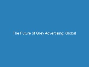 the future of grey advertising global perspectives unveiled 146940