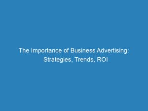 the importance of business advertising strategies trends roi 148035