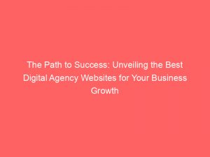 the path to success unveiling the best digital agency websites for your business growth 150785