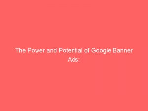 the power and potential of google banner ads 149532