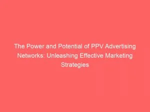 The Power And Potential Of Ppv Advertising Networks: Unleashing Effective Marketing Strategies 1 The Power And Potential Of Ppv Advertising Networks Unleashing Effective Marketing Strategies 143859