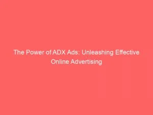 The Power Of Adx Ads Unleashing Effective Online Advertising 150733