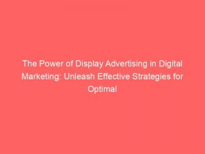 the power of display advertising in digital marketing unleash effective strategies for optimal results 150641