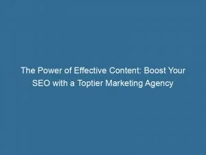 The Power Of Effective Content: Boost Your Seo With A Toptier Marketing Agency 1 The Power Of Effective Content Boost Your Seo With A Toptier Marketing Agency 151464