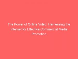 The Power Of Online Video Harnessing The Internet For Effective Commercial Media Promotion 150708