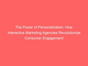 The Power of Personalization: How Interactive Marketing Agencies Revolutionize Consumer Engagement 1 the power of personalization how interactive marketing agencies revolutionize consumer engagement 151381