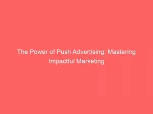 The Power Of Push Advertising Mastering Impactful Marketing 144015