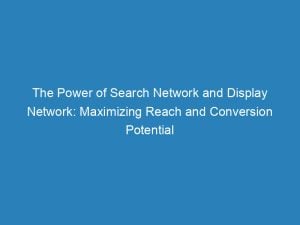 the power of search network and display network maximizing reach and conversion potential 157415 1