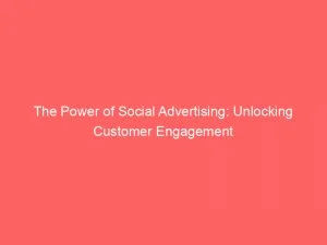 The Power Of Social Advertising: Unlocking Customer Engagement 4 The Power Of Social Advertising Unlocking Customer Engagement 148281