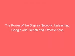 the power of the display network unleashing google ads reach and effectiveness 147050