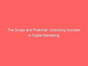 the scope and potential unlocking success in digital marketing 151278