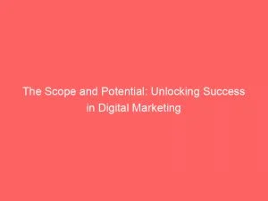 The Scope And Potential Unlocking Success In Digital Marketing 151278