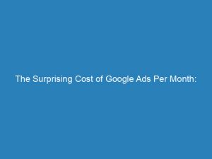 the surprising cost of google ads per month unveiling effective strategies for budgeting and maximizing roi 150867