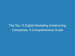 the top 10 digital marketing outsourcing companies a comprehensive guide 152217
